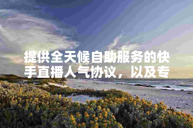 提供全天候自助服务的快手直播人气协议，以及专业的微博白号账号购买商城，确保您的需求得到即时满足。