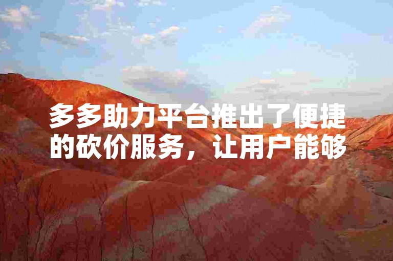 多多助力平台推出了便捷的砍价服务，让用户能够轻松享受优惠。