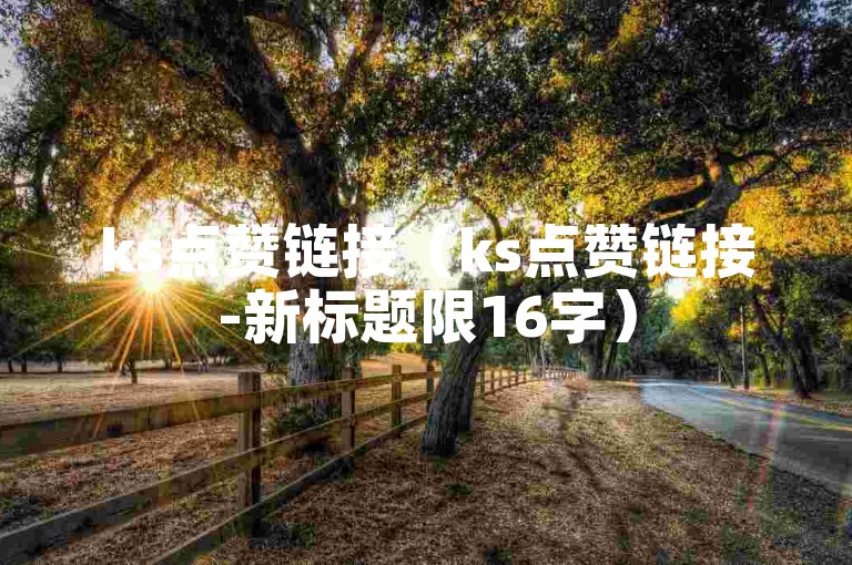 ks点赞链接（ks点赞链接-新标题限16字）