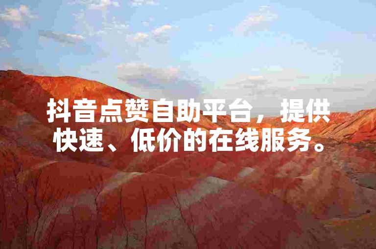 抖音点赞自助平台，提供快速、低价的在线服务。