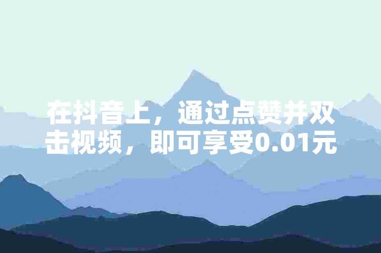 在抖音上，通过点赞并双击视频，即可享受0.01元下单的优惠，参与大地房产马山肥装修活动。