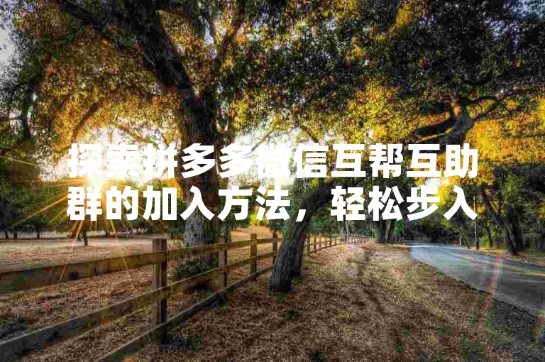 探索拼多多微信互帮互助群的加入方法，轻松步入团购新天地。
