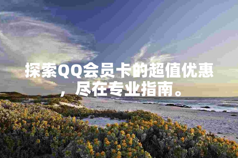 探索QQ会员卡的超值优惠，尽在专业指南。