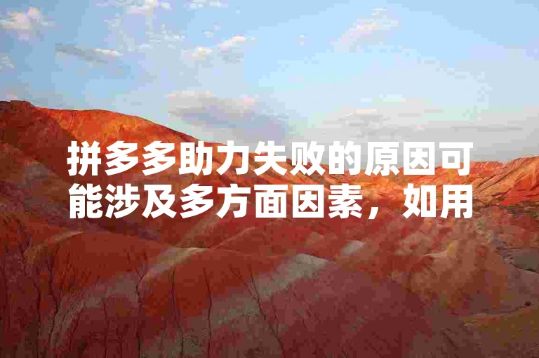 拼多多助力失败的原因可能涉及多方面因素，如用户操作不当、系统故障、网络问题或是活动规则限制等。