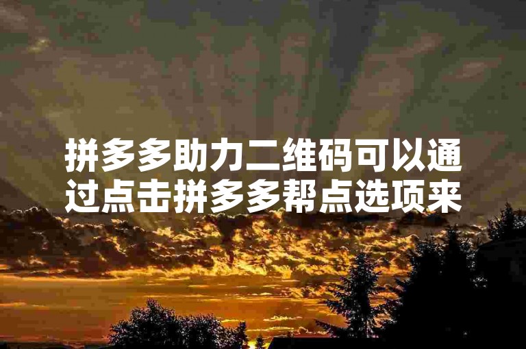 拼多多助力二维码可以通过点击拼多多帮点选项来获取。