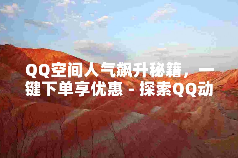 QQ空间人气飙升秘籍，一键下单享优惠 - 探索QQ动态赞与浏览量速增平台。