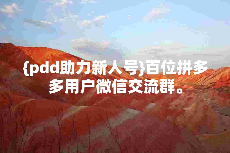 {pdd助力新人号}百位拼多多用户微信交流群。