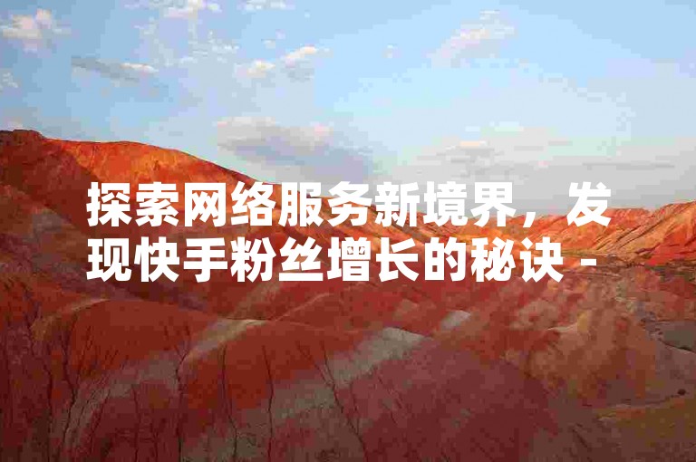 探索网络服务新境界，发现快手粉丝增长的秘诀 - 雷神ks业务自助平台，您的专属在线助手。