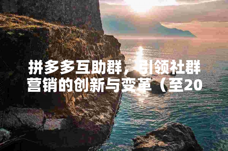拼多多互助群，引领社群营销的创新与变革（至2025年）。