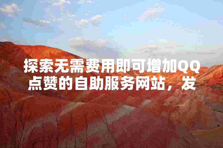 探索无需费用即可增加QQ点赞的自助服务网站，发现便捷的在线点赞解决方案。