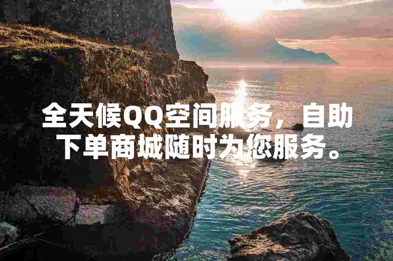 全天候QQ空间服务，自助下单商城随时为您服务。