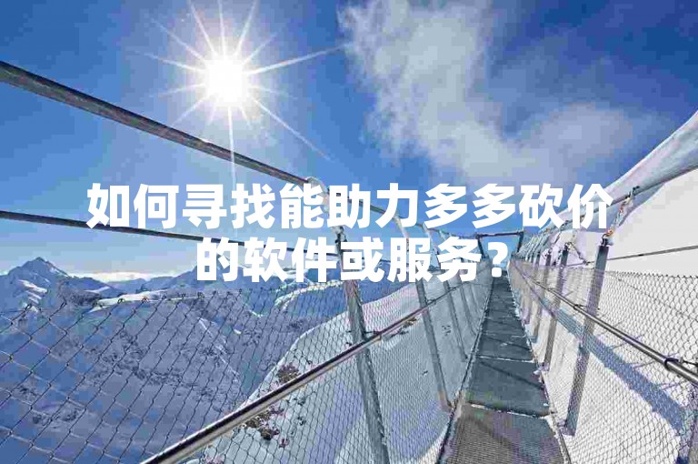 如何寻找能助力多多砍价的软件或服务？