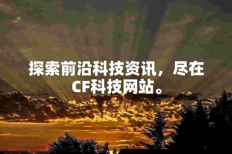探索前沿科技资讯，尽在CF科技网站。