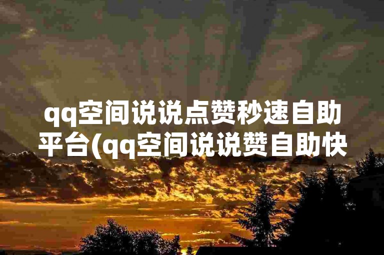 qq空间说说点赞秒速自助平台(qq空间说说赞自助快送)。