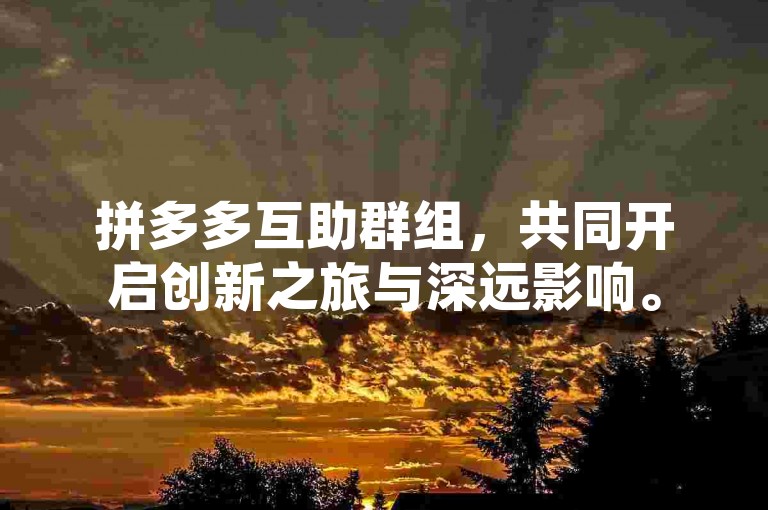 拼多多互助群组，共同开启创新之旅与深远影响。
