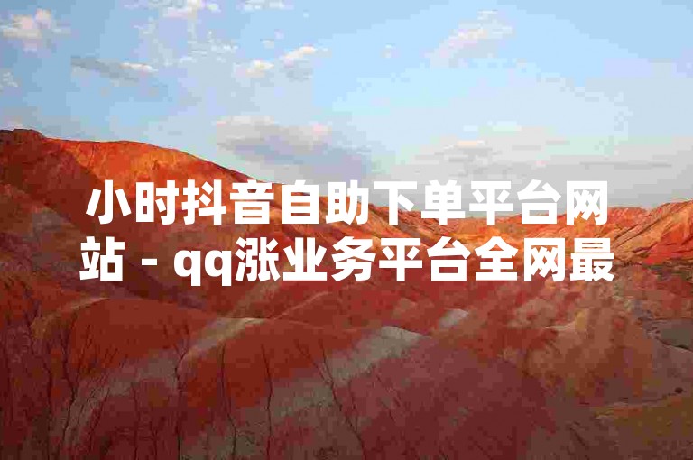 小时抖音自助下单平台网站 - qq涨业务平台全网最低快手，提供便捷的服务体验。