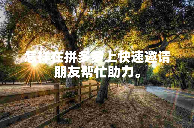 怎样在拼多多上快速邀请朋友帮忙助力。