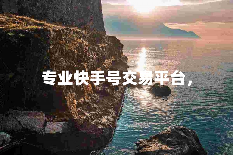 专业快手号交易平台，5000粉丝账号安全出售 - 微信营销工具一站式服务 - 快手评论点赞快速提升