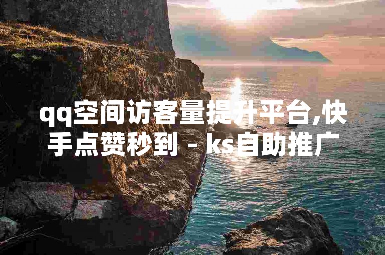 qq空间访客量提升平台,快手点赞秒到 - ks自助推广网站 - 微信支付全天自助下单