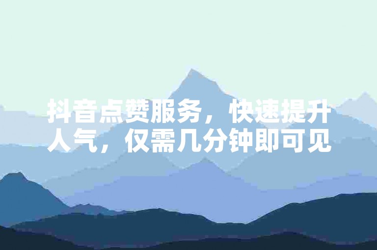 抖音点赞服务，快速提升人气，仅需几分钟即可见效果 - 专业团队24小时在线服务。