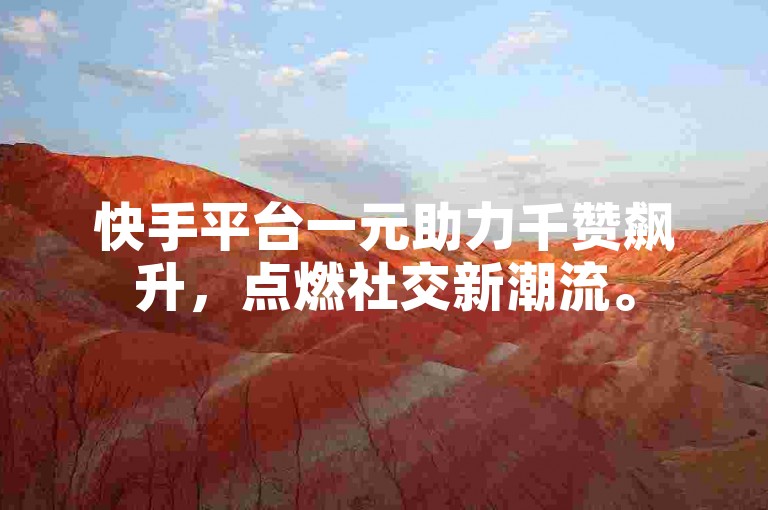 快手平台一元助力千赞飙升，点燃社交新潮流。