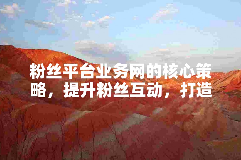 粉丝平台业务网的核心策略，提升粉丝互动，打造品牌忠诚度！