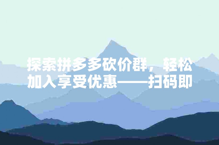 探索拼多多砍价群，轻松加入享受优惠——扫码即刻体验！