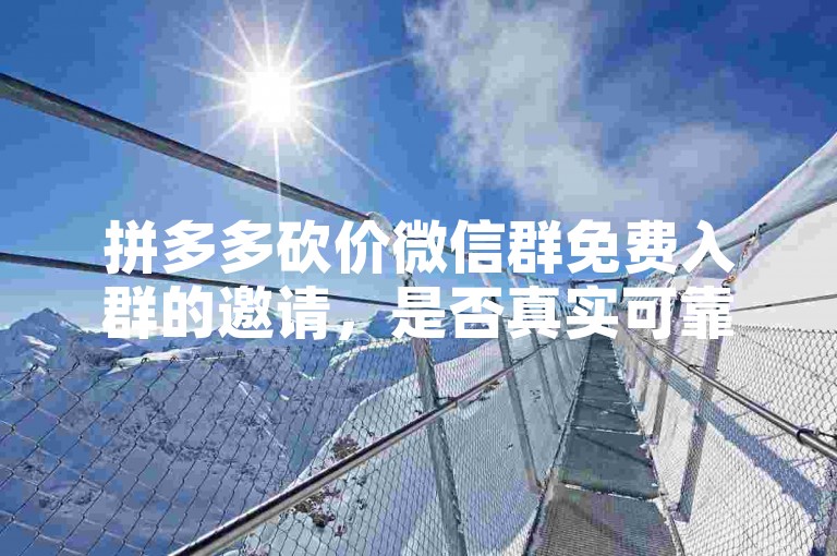 拼多多砍价微信群免费入群的邀请，是否真实可靠呢？拼多多互助