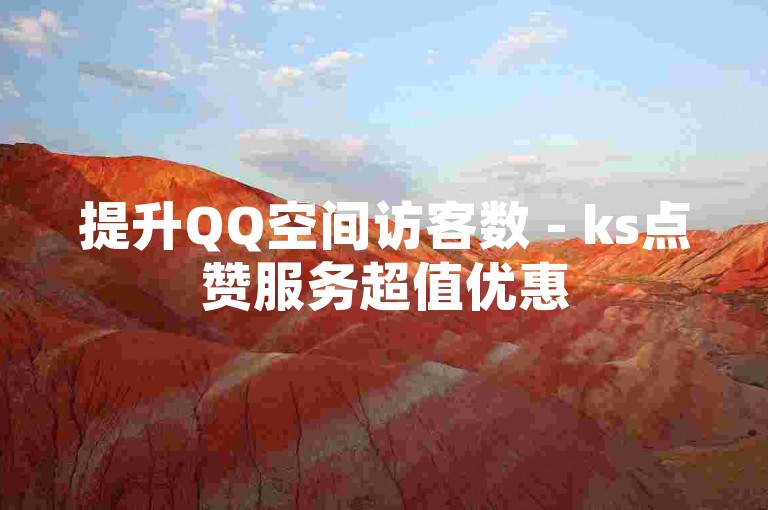 提升QQ空间访客数 - ks点赞服务超值优惠