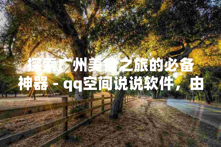 探索广州美食之旅的必备神器 - qq空间说说软件，由ks广州香料有限公司倾力打造。