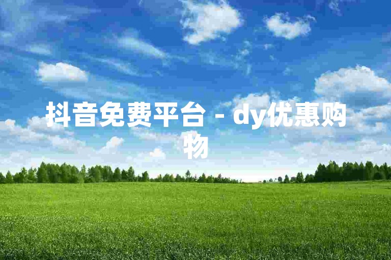 抖音免费平台 - dy优惠购物