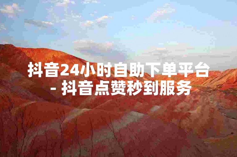 抖音24小时自助下单平台 - 抖音点赞秒到服务