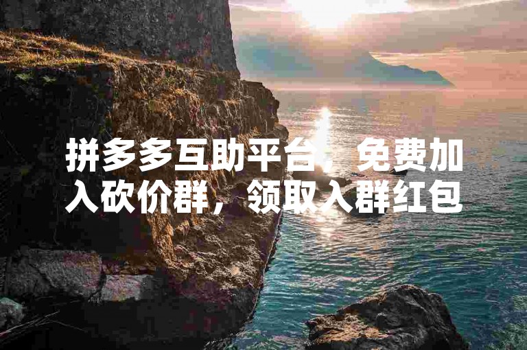 拼多多互助平台，免费加入砍价群，领取入群红包，助力购物更省钱。