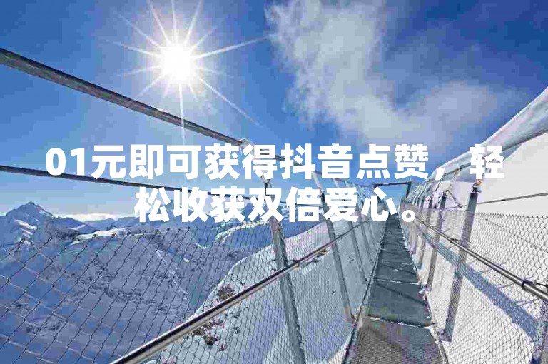 01元即可获得抖音点赞，轻松收获双倍爱心。