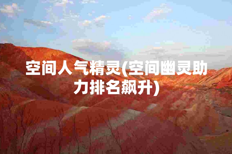 空间人气精灵(空间幽灵助力排名飙升)