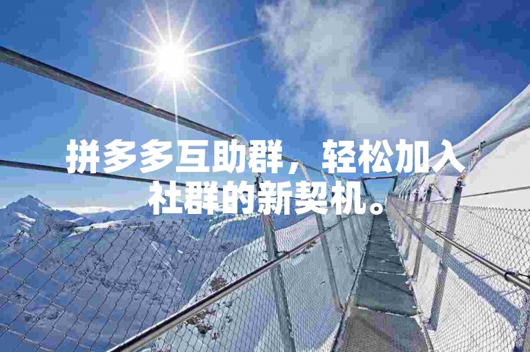拼多多互助群，轻松加入社群的新契机。