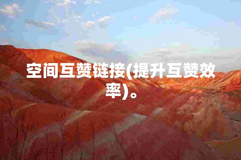 空间互赞链接(提升互赞效率)。