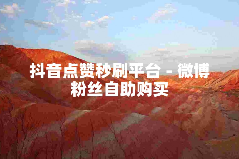 抖音点赞秒刷平台 - 微博粉丝自助购买