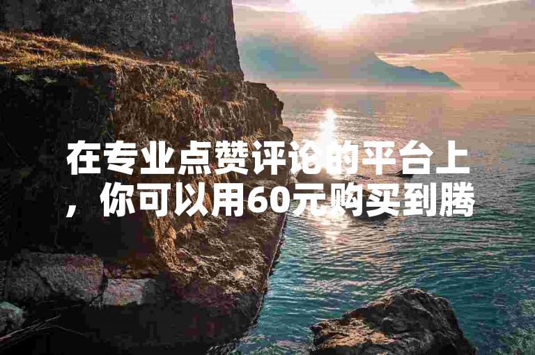 在专业点赞评论的平台上，你可以用60元购买到腾讯QQ卡，同时还能以一元的优惠价获得100个快手号转让赞。