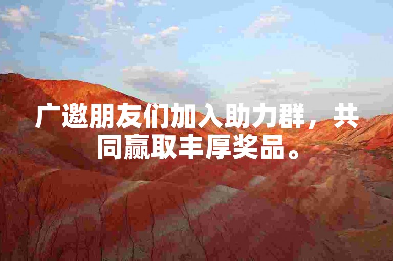 广邀朋友们加入助力群，共同赢取丰厚奖品。