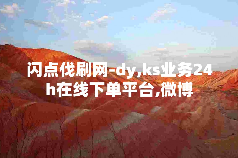 闪点伐刷网-dy,ks业务24h在线下单平台,微博500fo购买入口链接