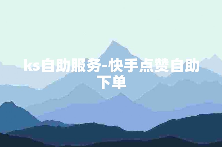 ks自助服务-快手点赞自助下单