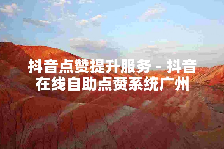 抖音点赞提升服务 - 抖音在线自助点赞系统广州