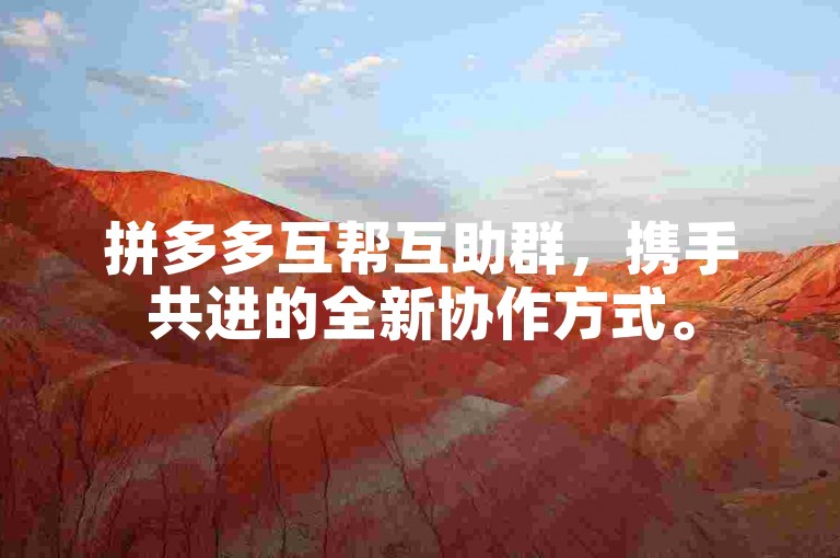 拼多多互帮互助群，携手共进的全新协作方式。