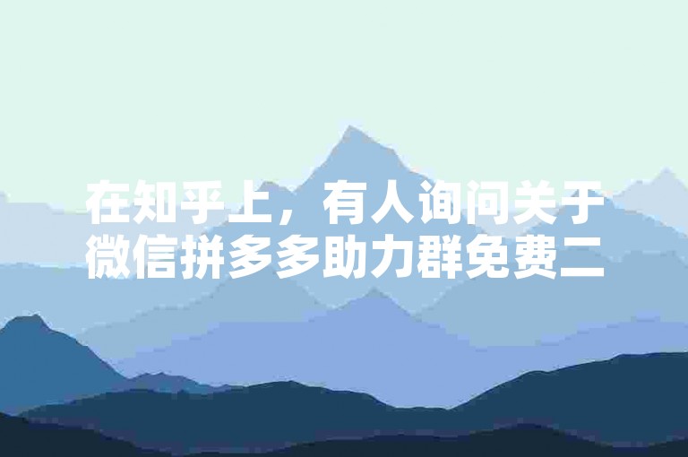 在知乎上，有人询问关于微信拼多多助力群免费二维码的真实性。