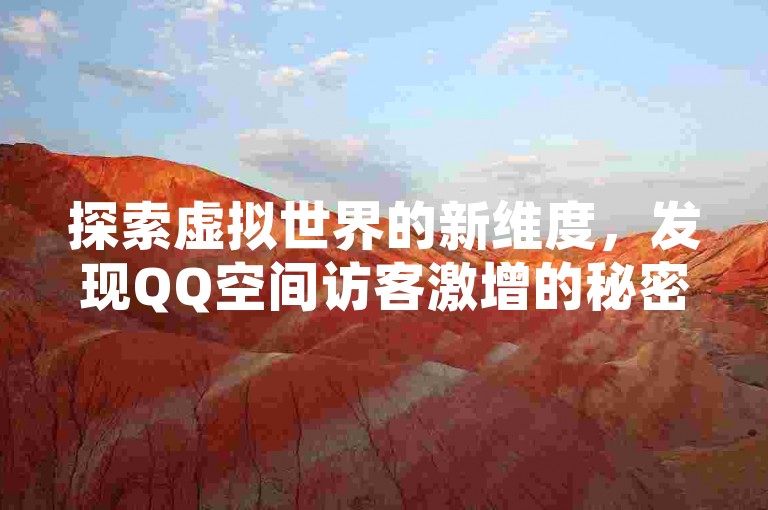 探索虚拟世界的新维度，发现QQ空间访客激增的秘密通道，尽在快手低价业务自助平台，一键解锁无限可能。