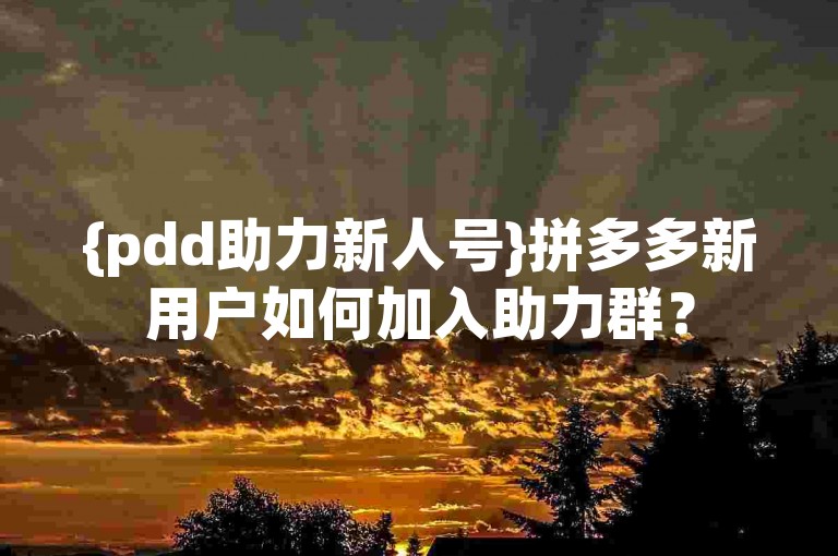{pdd助力新人号}拼多多新用户如何加入助力群？