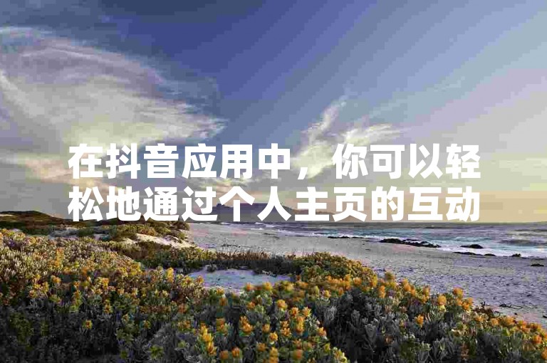 在抖音应用中，你可以轻松地通过个人主页的互动记录来查看自己曾经点过赞的所有视频。