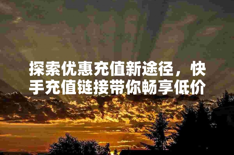 探索优惠充值新途径，快手充值链接带你畅享低价发卡服务，同时提供免费QQ空间说说赞软件及拼多多在线助力工具。