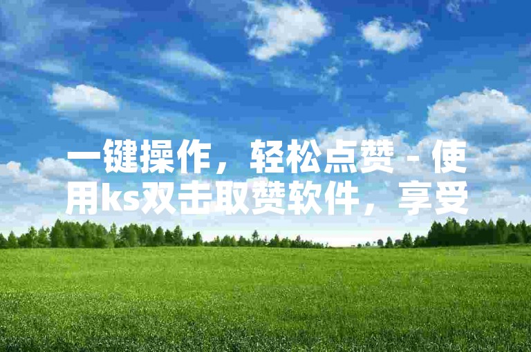 一键操作，轻松点赞 - 使用ks双击取赞软件，享受在线自助下单的便捷。